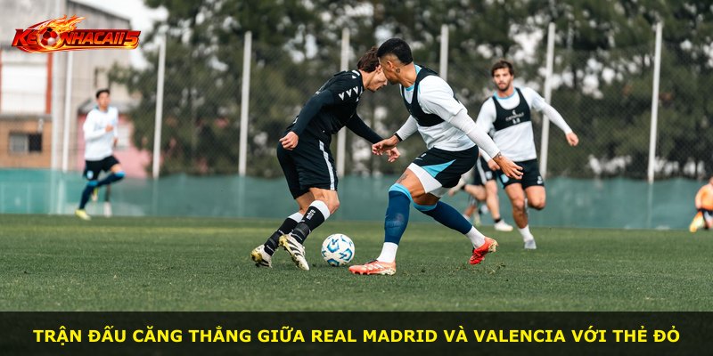 Trận đấu căng thẳng giữa Real Madrid và Valencia với thẻ đỏ