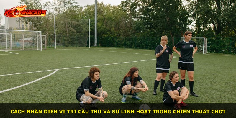 Cách nhận diện vị trí cầu thủ và sự linh hoạt trong chiến thuật chơi