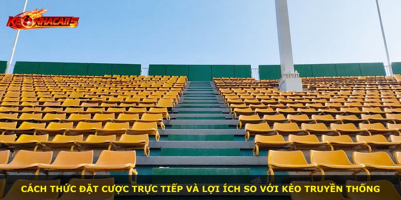 Cách thức đặt cược trực tiếp và lợi ích so với kèo truyền thống