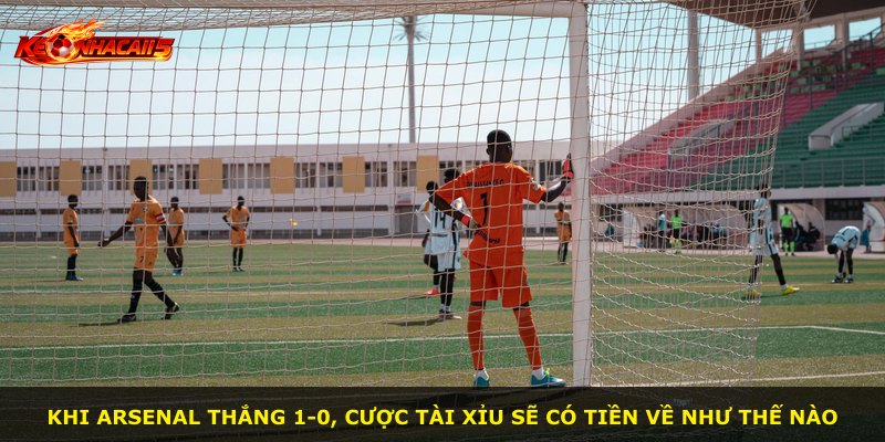 Khi Arsenal thắng 1-0, cược tài xỉu sẽ có tiền về như thế nào
