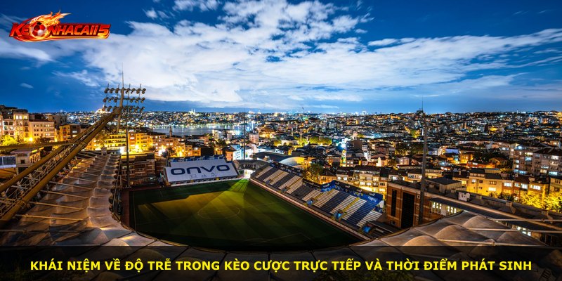 Khái niệm về độ trễ trong kèo cược trực tiếp và thời điểm phát sinh