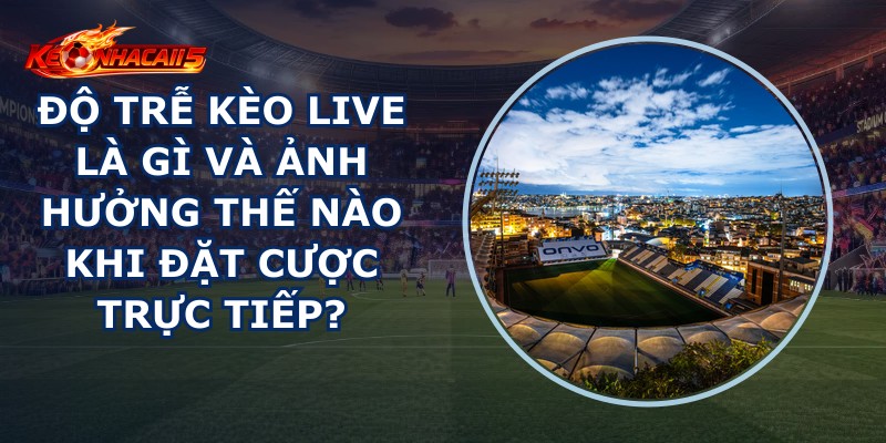Độ Trễ Kèo Live