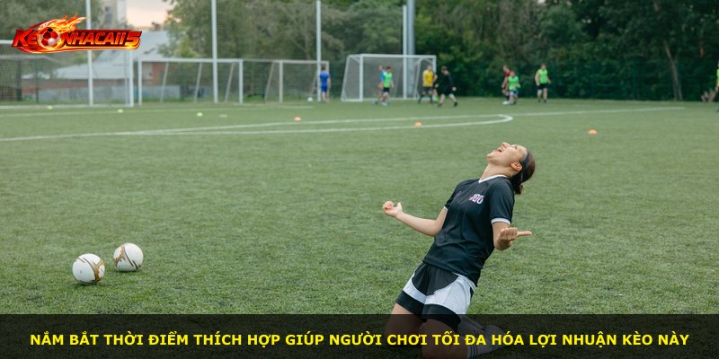 Nắm bắt thời điểm thích hợp giúp người chơi tối đa hóa lợi nhuận kèo này