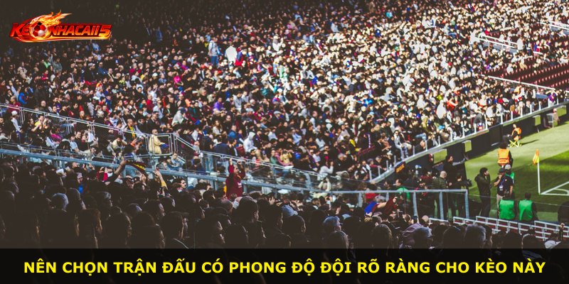 Nên chọn trận đấu có phong độ đội rõ ràng cho kèo này