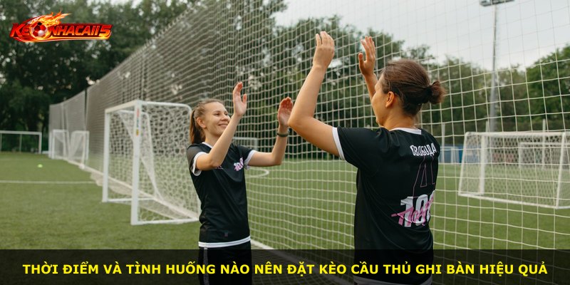 Thời điểm và tình huống nào nên đặt kèo cầu thủ ghi bàn hiệu quả