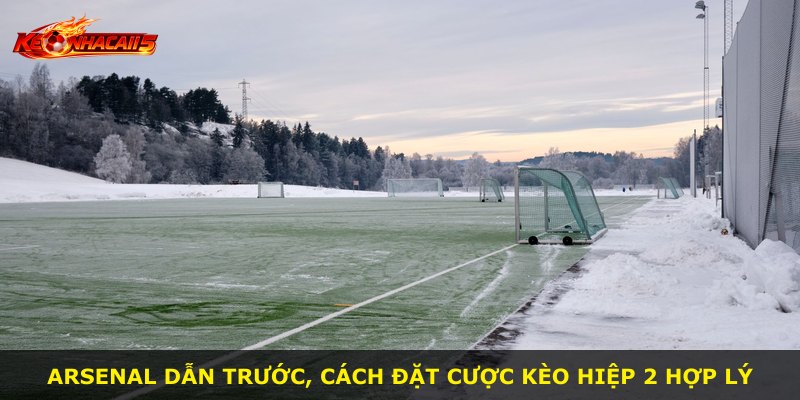 Arsenal dẫn trước, cách đặt cược Kèo Hiệp 2 hợp lý