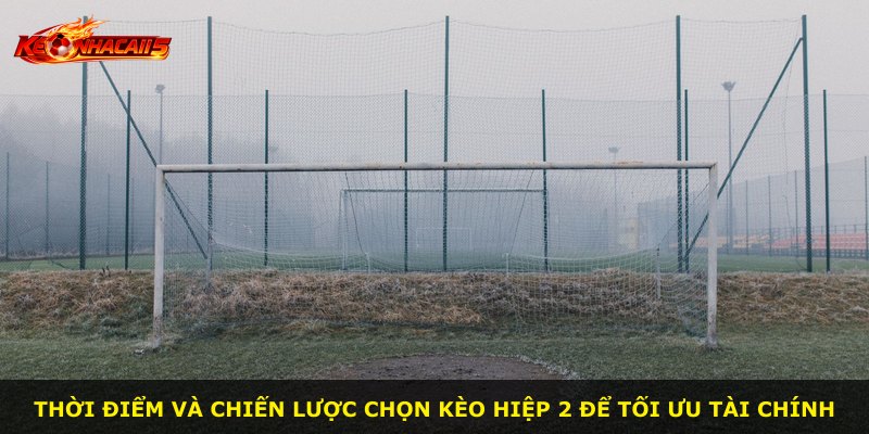 Thời điểm và chiến lược chọn Kèo Hiệp 2 để tối ưu tài chính