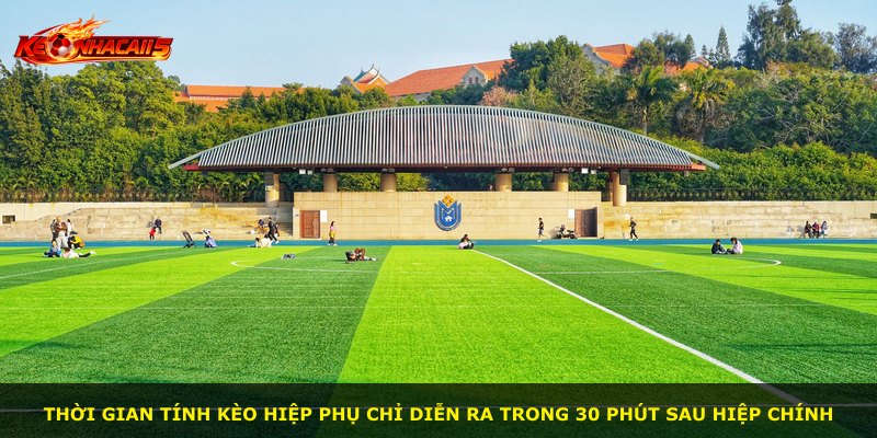 Thời gian tính kèo hiệp phụ chỉ diễn ra trong 30 phút sau hiệp chính