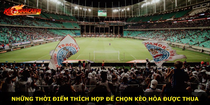 Những thời điểm thích hợp để chọn kèo hòa được thua