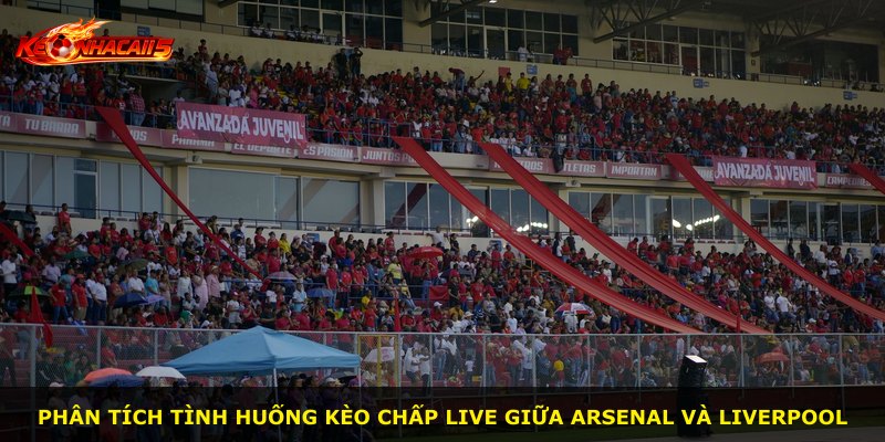 Phân tích tình huống kèo chấp live giữa Arsenal và Liverpool