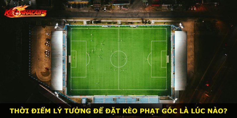 Thời điểm lý tưởng để đặt kèo phạt góc là lúc nào?