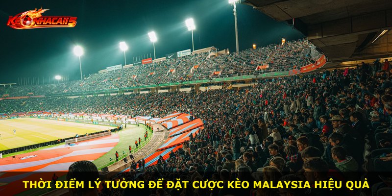 Thời điểm lý tưởng để đặt cược kèo Malaysia hiệu quả
