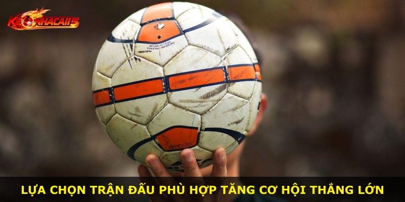 Lựa chọn trận đấu phù hợp tăng cơ hội thắng lớn