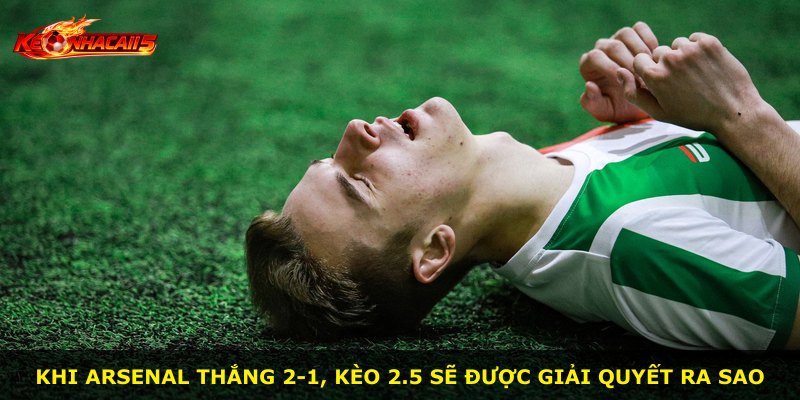 Khi Arsenal thắng 2-1, kèo 2.5 sẽ được giải quyết ra sao