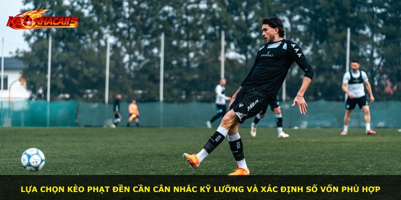 Lựa chọn kèo phạt đền cần cân nhắc kỹ lưỡng và xác định số vốn phù hợp