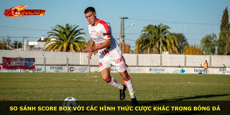 So sánh Score Box với các hình thức cược khác trong bóng đá