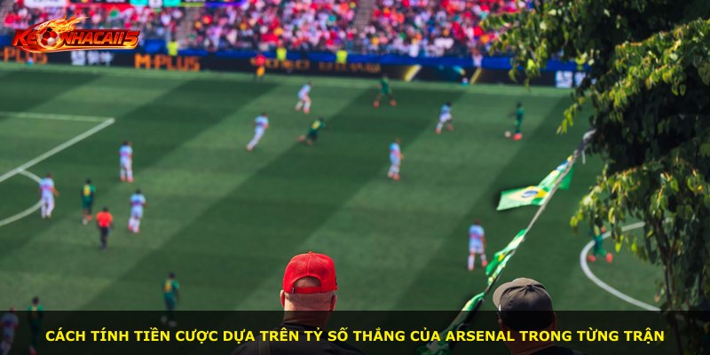 Cách tính tiền cược dựa trên tỷ số thắng của Arsenal trong từng trận