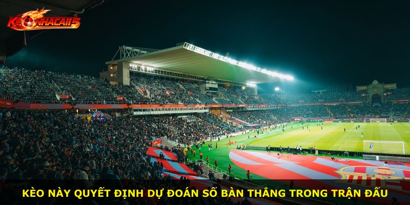 Kèo này quyết định dự đoán số bàn thắng trong trận đấu