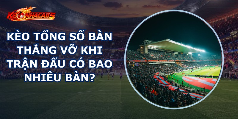 Kèo Tổng Số Bàn Thắng