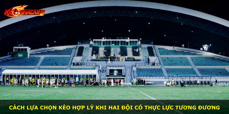 Cách lựa chọn kèo hợp lý khi hai đội có thực lực tương đương