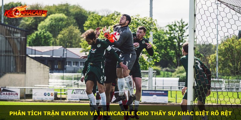 Phân tích trận Everton và Newcastle cho thấy sự khác biệt rõ rệt