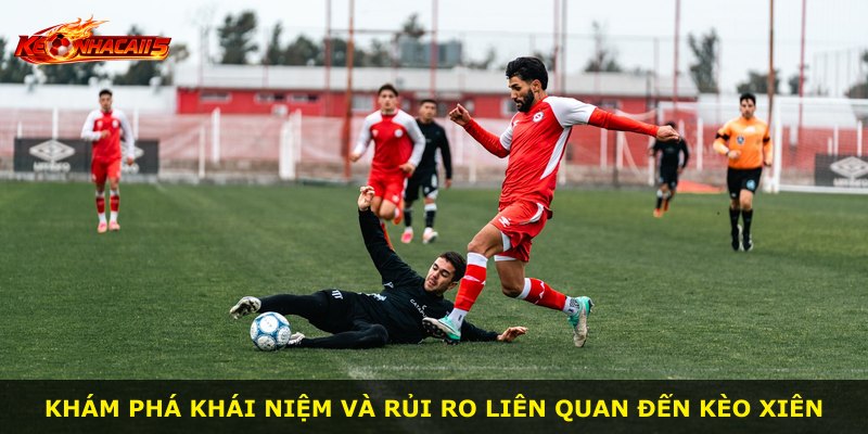 Khám phá khái niệm và rủi ro liên quan đến kèo xiên