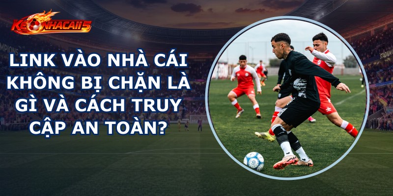 Link Vào Nhà Cái Không Bị Chặn