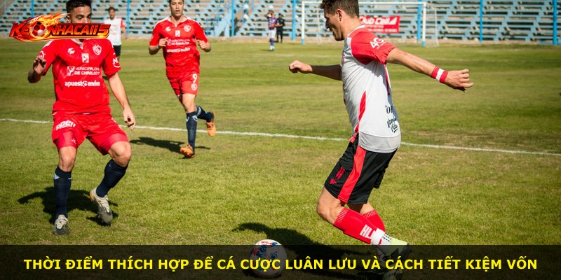 Thời điểm thích hợp để cá cược luân lưu và cách tiết kiệm vốn