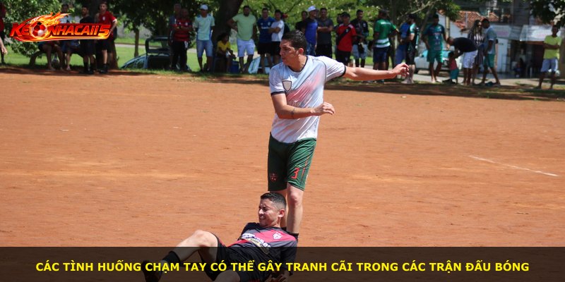 Các tình huống chạm tay có thể gây tranh cãi trong các trận đấu bóng