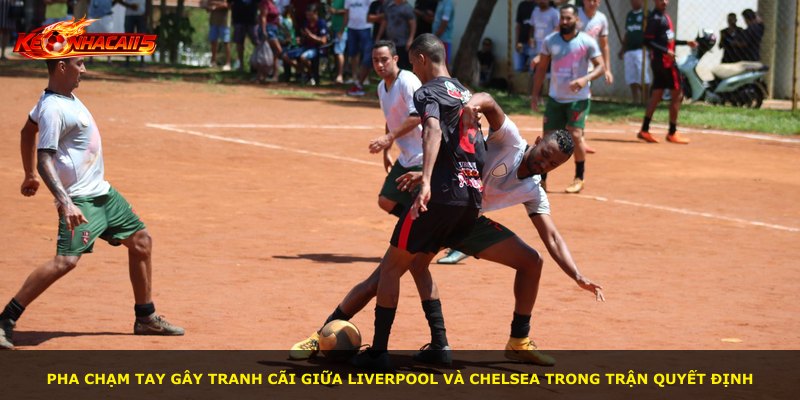 Pha chạm tay gây tranh cãi giữa Liverpool và Chelsea trong trận quyết định