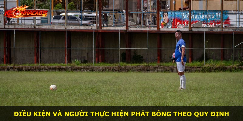 Điều kiện và người thực hiện phát bóng theo quy định