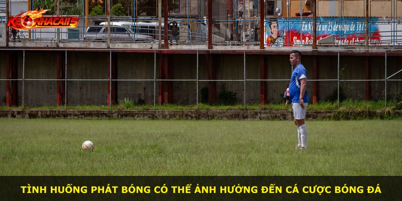 Tình huống phát bóng có thể ảnh hưởng đến cá cược bóng đá