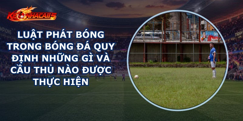 Luật Phát Bóng Trong Bóng Đá