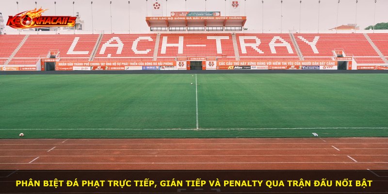 Phân biệt đá phạt trực tiếp, gián tiếp và penalty qua trận đấu nổi bật