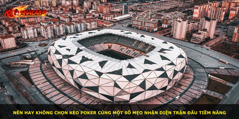 Nên hay không chọn kèo poker cùng một số mẹo nhận diện trận đấu tiềm năng