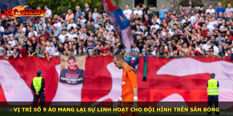 Vị trí số 9 ảo mang lại sự linh hoạt cho đội hình trên sân bóng