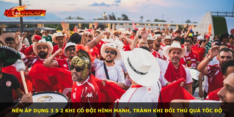 Nên áp dụng 3 5 2 khi có đội hình mạnh, tránh khi đối thủ quá tốc độ