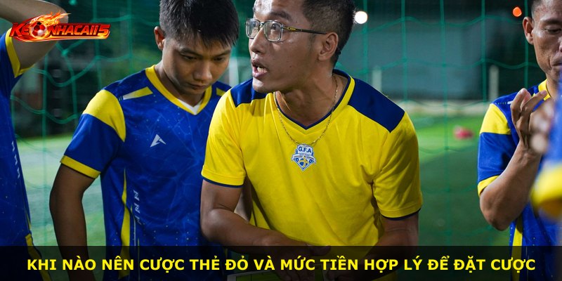 Khi nào nên cược thẻ đỏ và mức tiền hợp lý để đặt cược