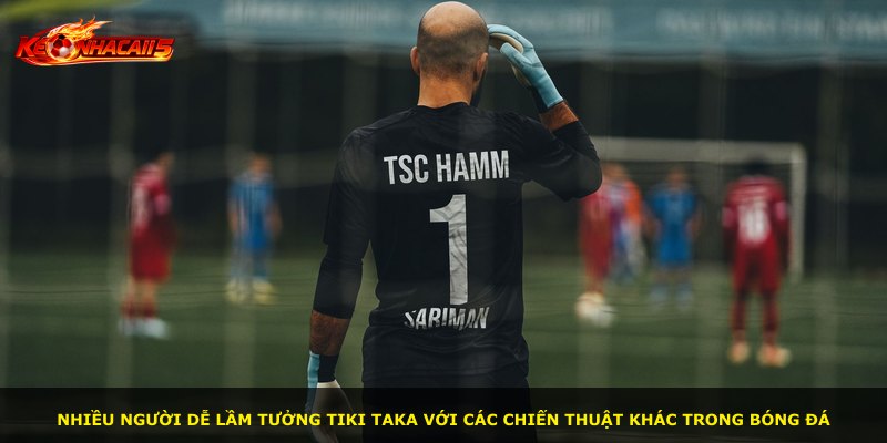 Nhiều người dễ lầm tưởng Tiki Taka với các chiến thuật khác trong bóng đá