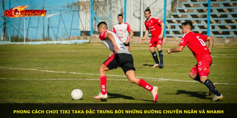 Phong cách chơi Tiki Taka đặc trưng bởi những đường chuyền ngắn và nhanh