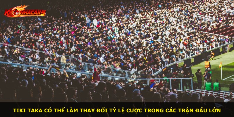 Tiki Taka có thể làm thay đổi tỷ lệ cược trong các trận đấu lớn