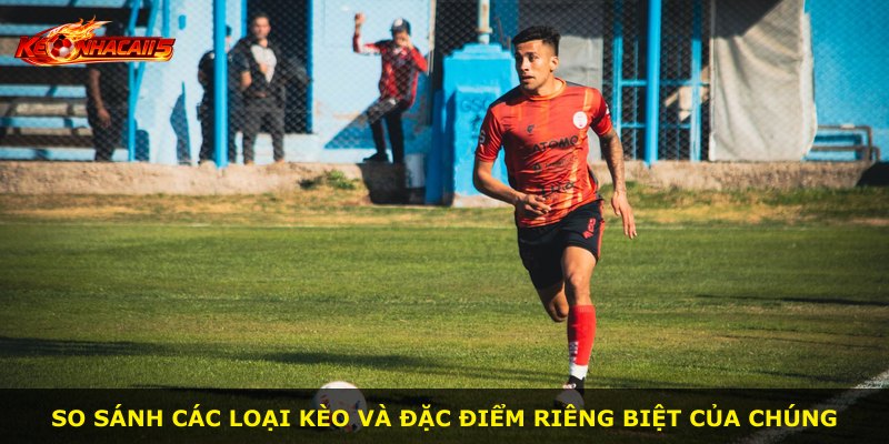 So sánh các loại kèo và đặc điểm riêng biệt của chúng