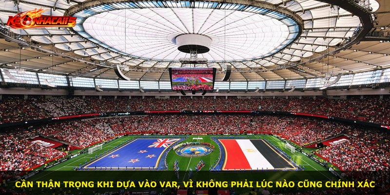 Cần thận trọng khi dựa vào VAR, vì không phải lúc nào cũng chính xác
