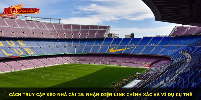 Cách truy cập Kèo Nhà Cái i5: Nhận diện link chính xác và ví dụ cụ thể