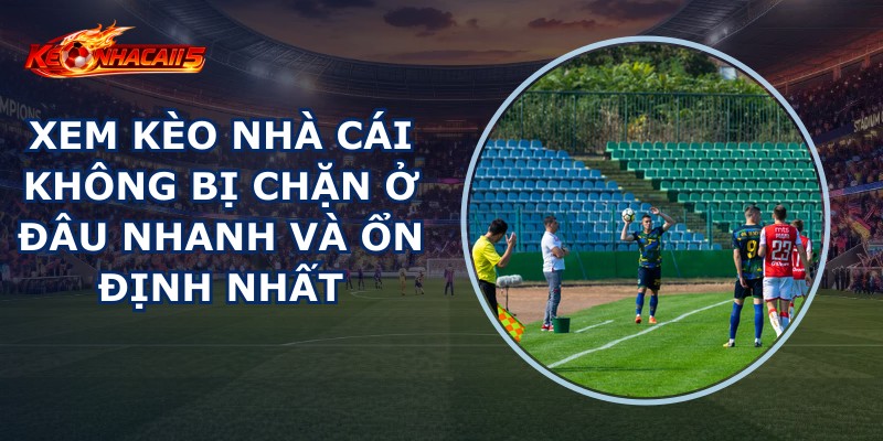 Xem Kèo Nhà Cái Không Bị Chặn